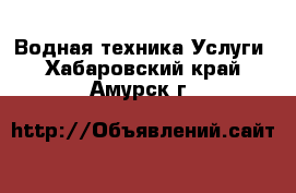 Водная техника Услуги. Хабаровский край,Амурск г.